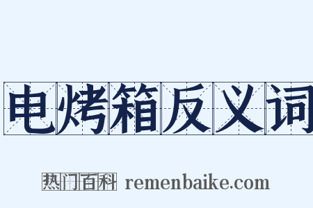 电烤箱反义词是什么意思的图片